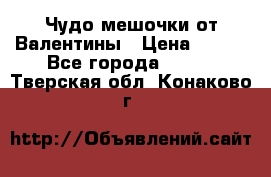 Чудо мешочки от Валентины › Цена ­ 680 - Все города  »    . Тверская обл.,Конаково г.